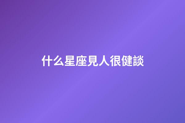 什么星座見人很健談-第1張-星座運勢-玄機派
