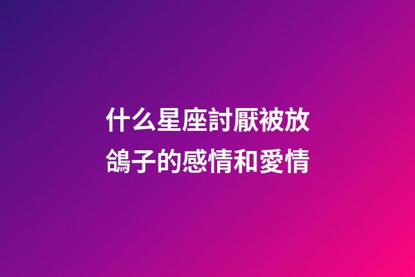 什么星座討厭被放鴿子的感情和愛情-第1張-星座運(yùn)勢(shì)-玄機(jī)派