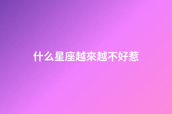 什么星座越來越不好惹-第1張-星座運勢-玄機派