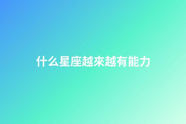 什么星座越來越有能力-第1張-星座運(yùn)勢(shì)-玄機(jī)派