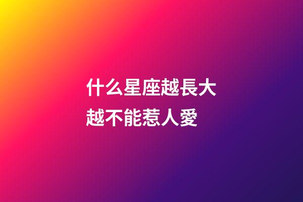 什么星座越長大越不能惹人愛-第1張-星座運(yùn)勢-玄機(jī)派