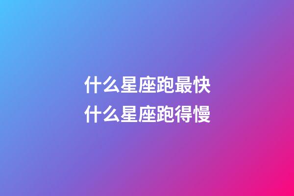 什么星座跑最快什么星座跑得慢-第1張-星座運勢-玄機派
