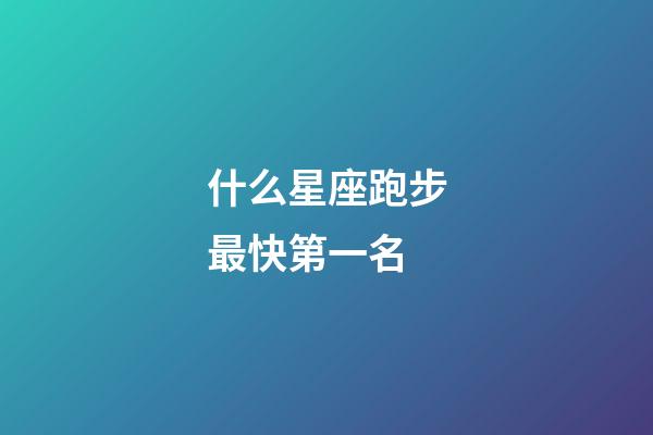 什么星座跑步最快第一名-第1張-星座運勢-玄機派
