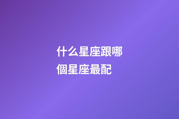 什么星座跟哪個星座最配-第1張-星座運勢-玄機派