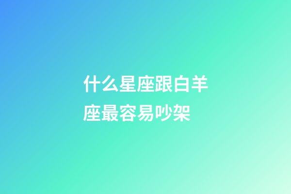 什么星座跟白羊座最容易吵架-第1張-星座運勢-玄機派
