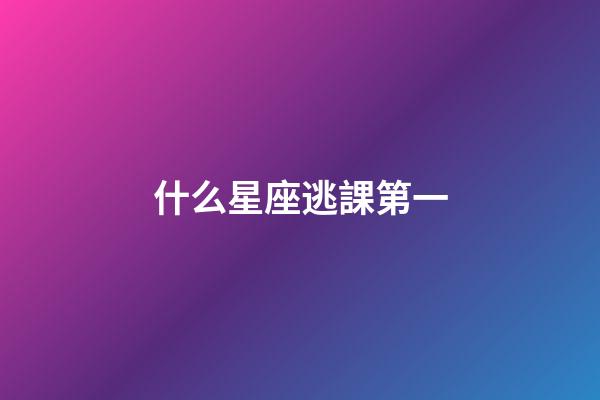 什么星座逃課第一-第1張-星座運勢-玄機派