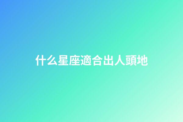 什么星座適合出人頭地