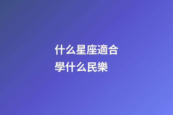 什么星座適合學什么民樂-第1張-星座運勢-玄機派