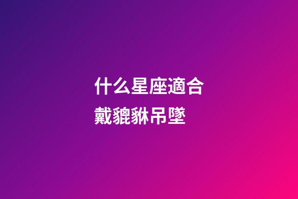 什么星座適合戴貔貅吊墜