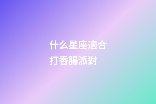 什么星座適合打香腸派對-第1張-星座運勢-玄機派