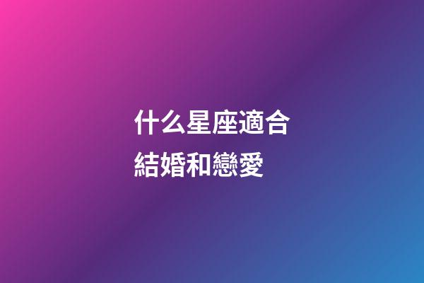 什么星座適合結婚和戀愛-第1張-星座運勢-玄機派