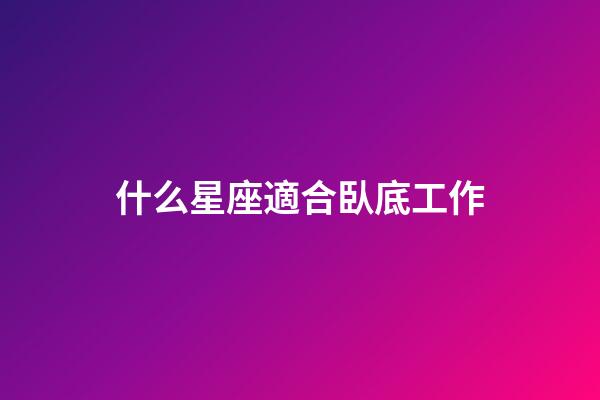什么星座適合臥底工作-第1張-星座運勢-玄機派