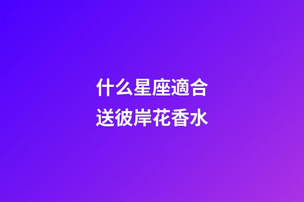 什么星座適合送彼岸花香水-第1張-星座運(yùn)勢(shì)-玄機(jī)派