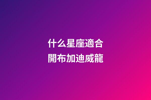 什么星座適合開布加迪威龍-第1張-星座運勢-玄機派