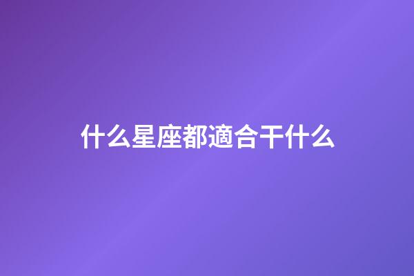 什么星座都適合干什么-第1張-星座運勢-玄機派