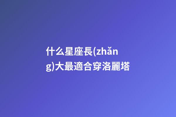 什么星座長(zhǎng)大最適合穿洛麗塔-第1張-星座運(yùn)勢(shì)-玄機(jī)派