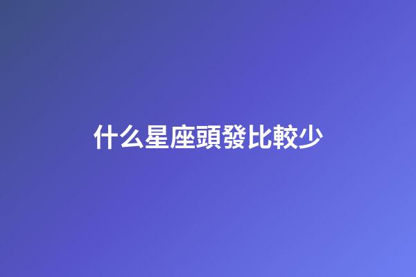 什么星座頭發比較少