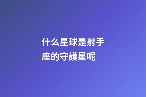 什么星球是射手座的守護星呢