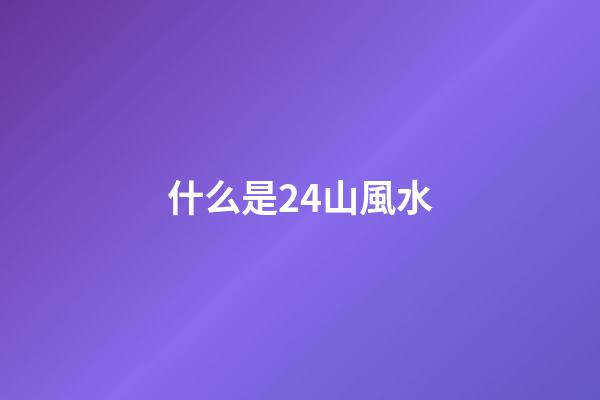 什么是24山風水