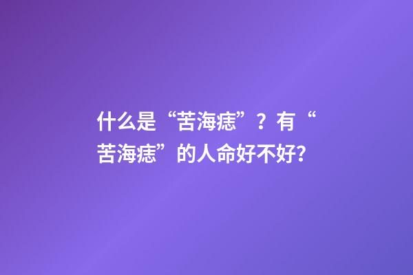什么是“苦海痣”？有“苦海痣”的人命好不好？