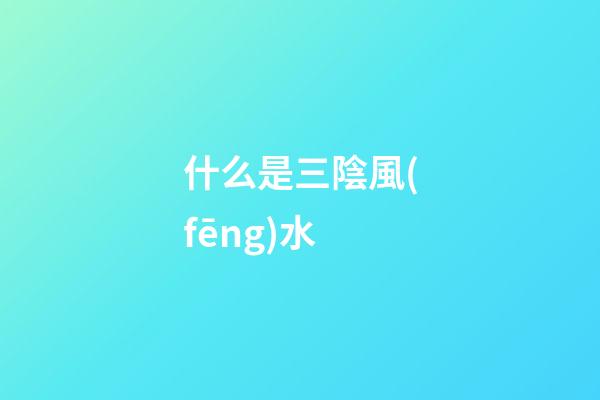 什么是三陰風(fēng)水