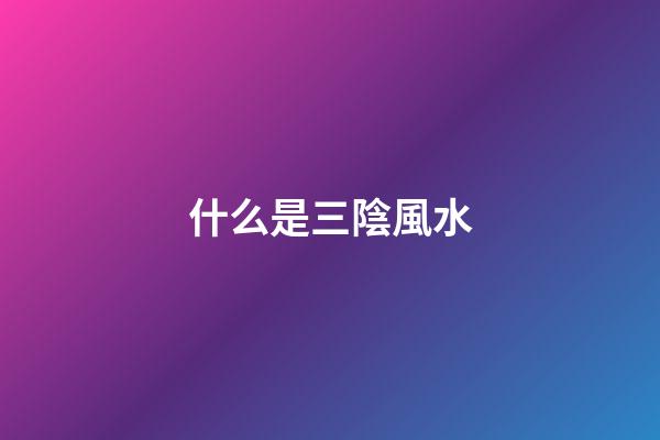 什么是三陰風水
