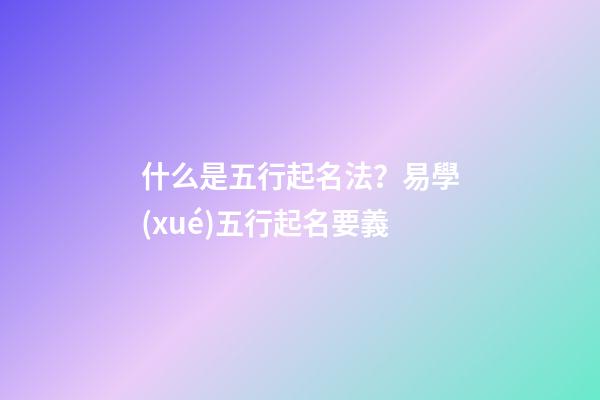 什么是五行起名法？易學(xué)五行起名要義