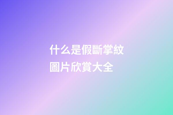 什么是假斷掌紋圖片欣賞大全