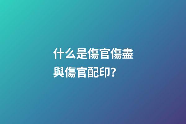 什么是傷官傷盡與傷官配印？