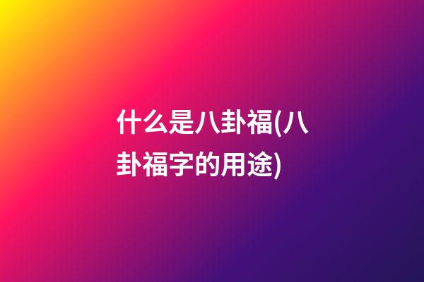 什么是八卦福(八卦福字的用途)