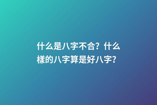 什么是八字不合？什么樣的八字算是好八字？