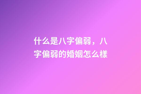 什么是八字偏弱，八字偏弱的婚姻怎么樣