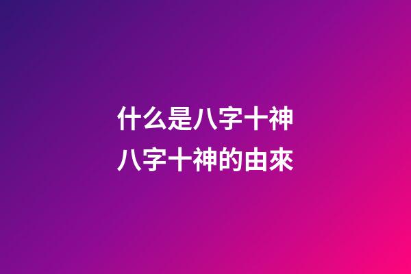 什么是八字十神?八字十神的由來