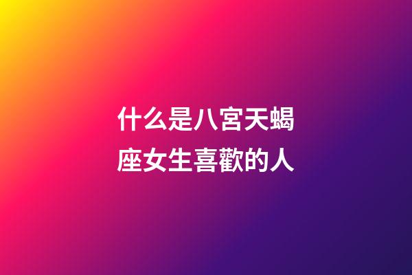 什么是八宮天蝎座女生喜歡的人-第1張-星座運勢-玄機(jī)派