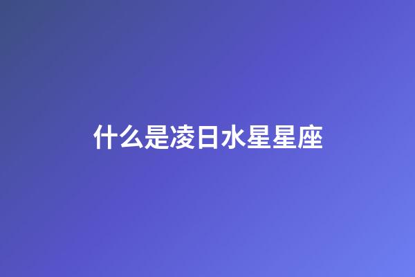 什么是凌日水星星座-第1張-星座運勢-玄機派