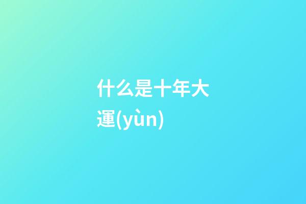什么是十年大運(yùn)