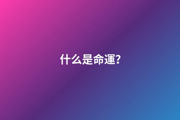 什么是命運？(什么是命運？如何改命)-第1張-觀點-玄機派