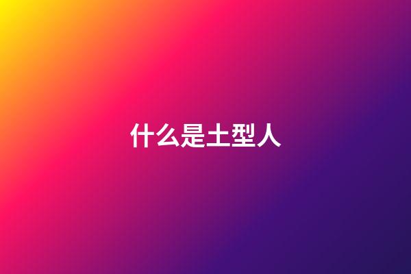 什么是土型人