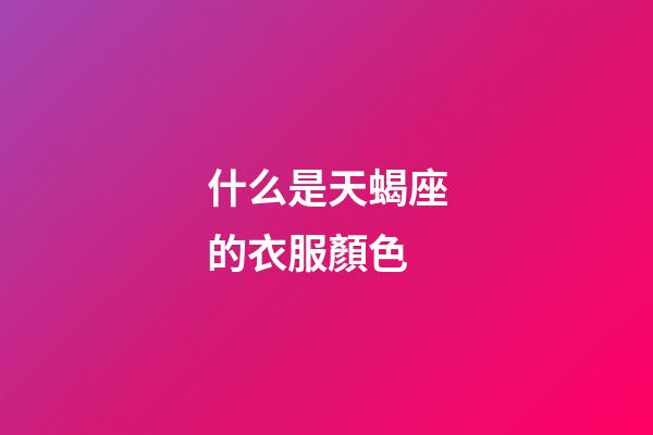 什么是天蝎座的衣服顏色-第1張-星座運(yùn)勢-玄機(jī)派