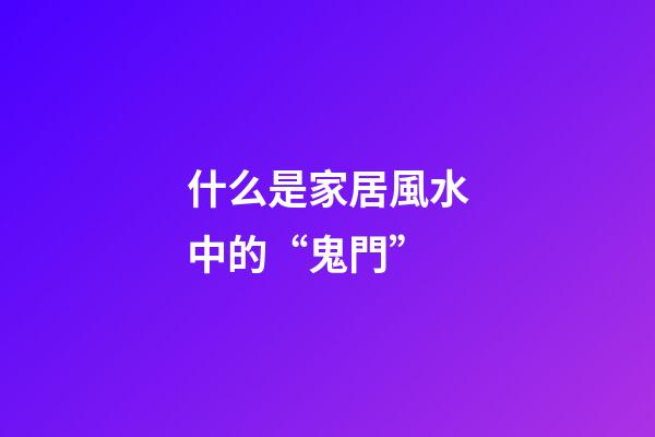 什么是家居風水中的“鬼門”