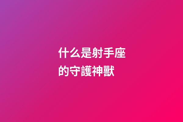 什么是射手座的守護神獸