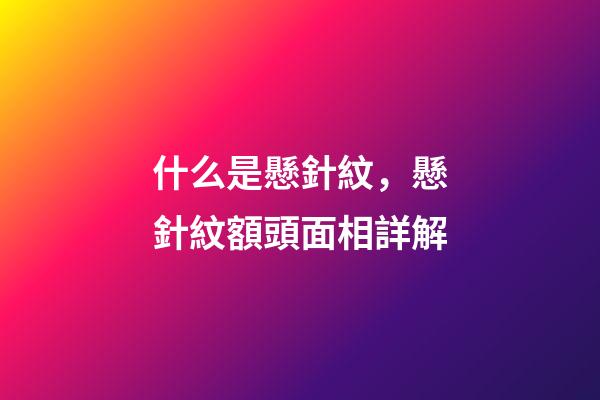 什么是懸針紋，懸針紋額頭面相詳解