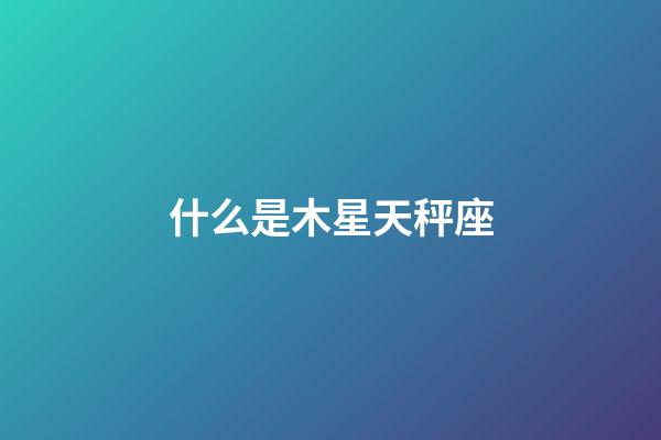 什么是木星天秤座-第1張-星座運(yùn)勢(shì)-玄機(jī)派