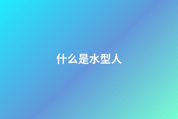 什么是水型人