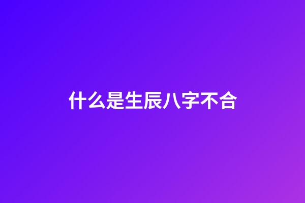 什么是生辰八字不合