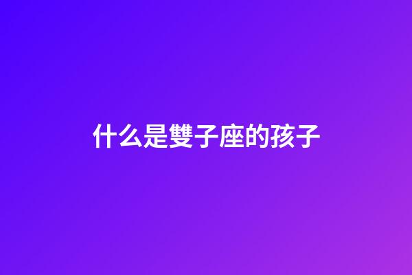 什么是雙子座的孩子-第1張-星座運(yùn)勢(shì)-玄機(jī)派