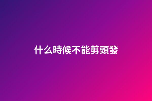什么時候不能剪頭發