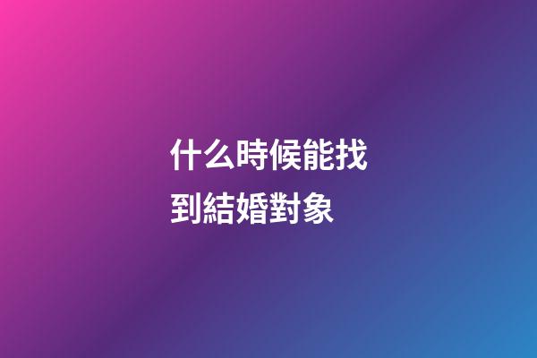 什么時候能找到結婚對象