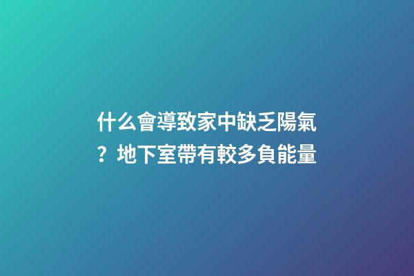 什么會導致家中缺乏陽氣？地下室帶有較多負能量