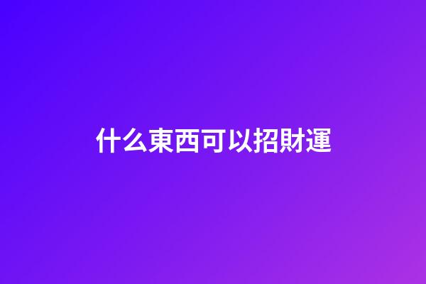 什么東西可以招財運